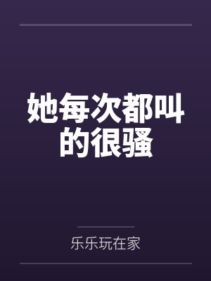 她每次都叫的很騷