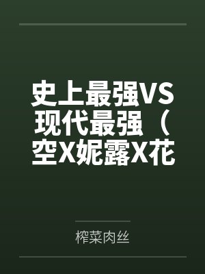 史上最強(qiáng)VS現(xiàn)代最強(qiáng)（空X妮露X花神X納西妲）筆趣閣無彈窗