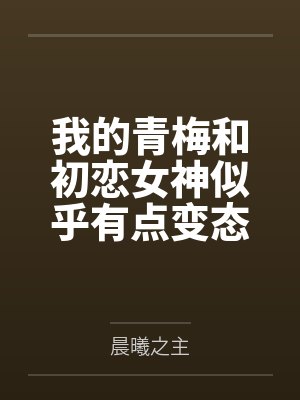 我的青梅和初戀女神似乎有點(diǎn)變態(tài)
