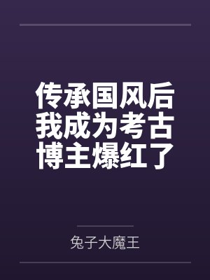 傳承國風后我成為考古博主爆紅了 兔子大魔王