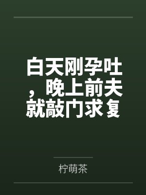 姜云舒傅沉硯白天剛孕吐，晚上前夫就敲門求復(fù)婚