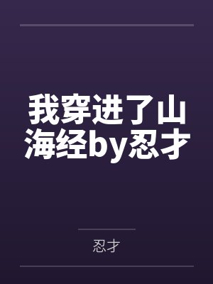 我穿進(jìn)了山海經(jīng)by忍才