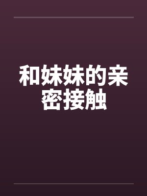和妹妹的親密接觸怎么形容