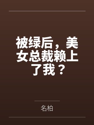 被綠后，美女總裁賴上了我？by名柏