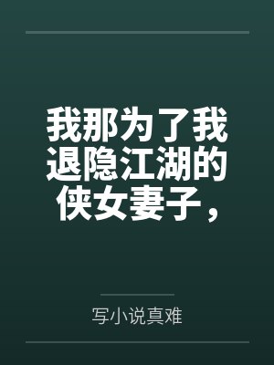 我那為了我退隱江湖的俠女妻子，竟然讓仇人的兒子開宮下種，還讓野種繼承我的家產(chǎn)
