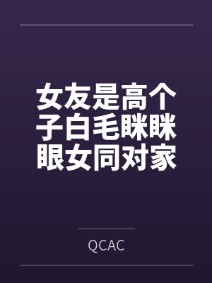 女友是高個子白毛瞇瞇眼女同對家里蹲